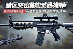 暗区突围武器推荐,高性价比装备助你轻松突围